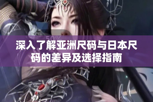 深入了解亚洲尺码与日本尺码的差异及选择指南