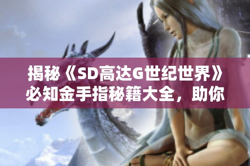 揭秘《SD高达G世纪世界》必知金手指秘籍大全，助你战无不胜