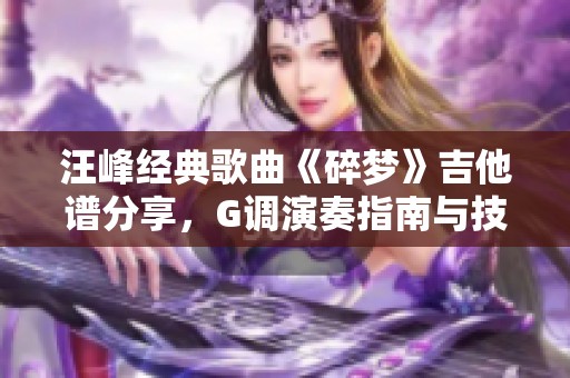 汪峰经典歌曲《碎梦》吉他谱分享，G调演奏指南与技巧解析