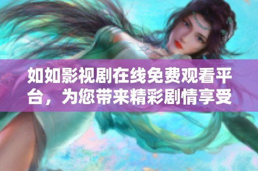 如如影视剧在线免费观看平台，为您带来精彩剧情享受