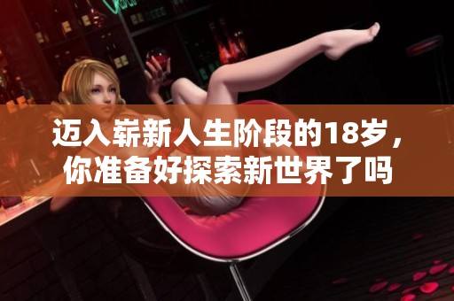 迈入崭新人生阶段的18岁，你准备好探索新世界了吗
