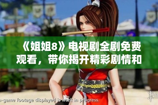 《姐姐8》电视剧全剧免费观看，带你揭开精彩剧情和角色关系