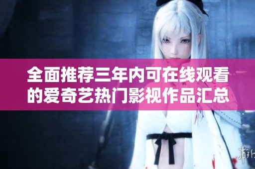 全面推荐三年内可在线观看的爱奇艺热门影视作品汇总