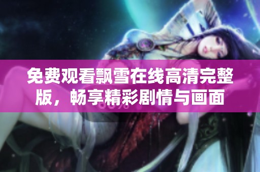 免费观看飘雪在线高清完整版，畅享精彩剧情与画面