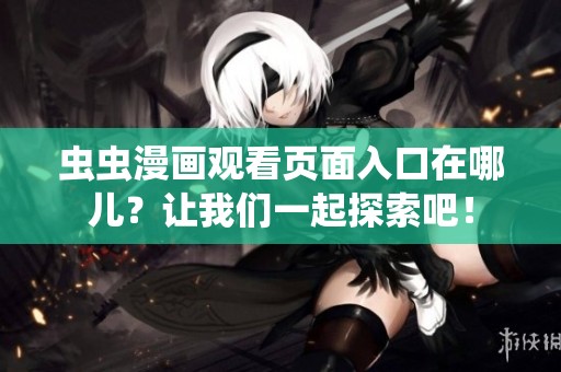虫虫漫画观看页面入口在哪儿？让我们一起探索吧！