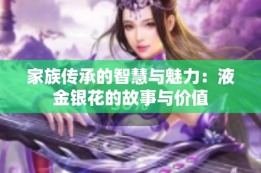 家族传承的智慧与魅力：液金银花的故事与价值