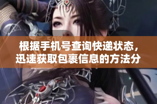 根据手机号查询快递状态，迅速获取包裹信息的方法分享