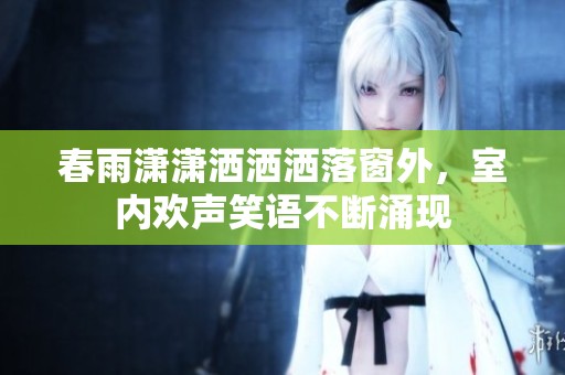 春雨潇潇洒洒洒落窗外，室内欢声笑语不断涌现