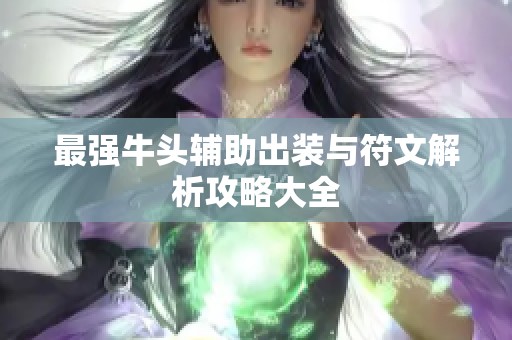 最强牛头辅助出装与符文解析攻略大全