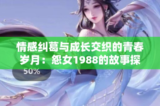 情感纠葛与成长交织的青春岁月：怨女1988的故事探讨