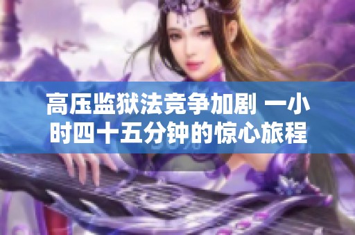 高压监狱法竞争加剧 一小时四十五分钟的惊心旅程
