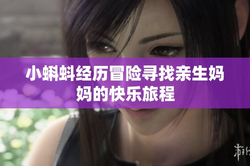 小蝌蚪经历冒险寻找亲生妈妈的快乐旅程