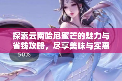 探索云南哈尼蜜芒的魅力与省钱攻略，尽享美味与实惠