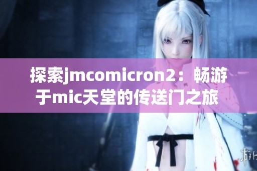 探索jmcomicron2：畅游于mic天堂的传送门之旅 