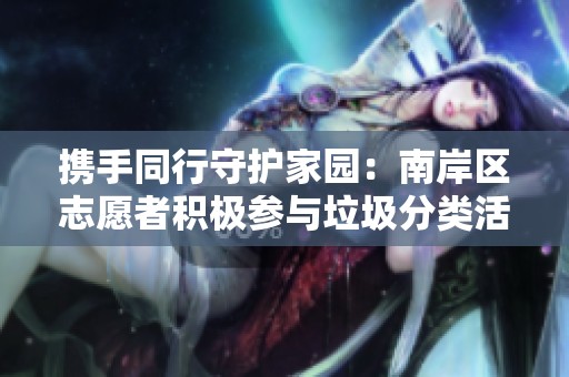 携手同行守护家园：南岸区志愿者积极参与垃圾分类活动