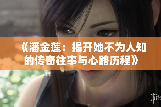 《潘金莲：揭开她不为人知的传奇往事与心路历程》