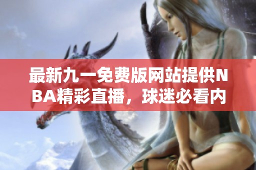 最新九一免费版网站提供NBA精彩直播，球迷必看内容！