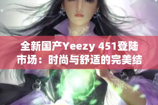 全新国产Yeezy 451登陆市场：时尚与舒适的完美结合