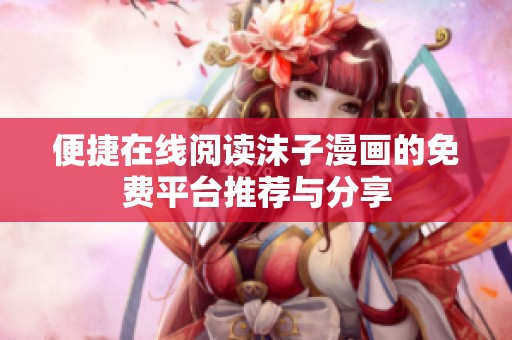 便捷在线阅读沫子漫画的免费平台推荐与分享