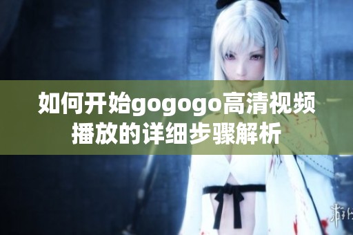 如何开始gogogo高清视频播放的详细步骤解析