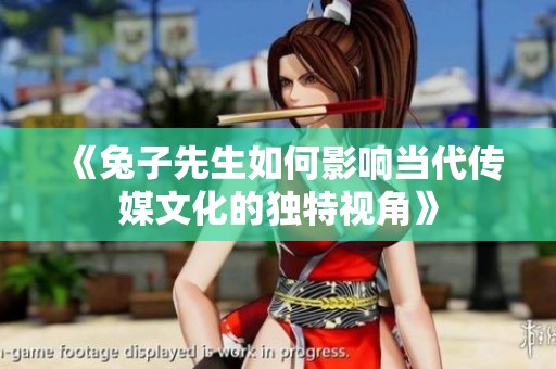 《兔子先生如何影响当代传媒文化的独特视角》