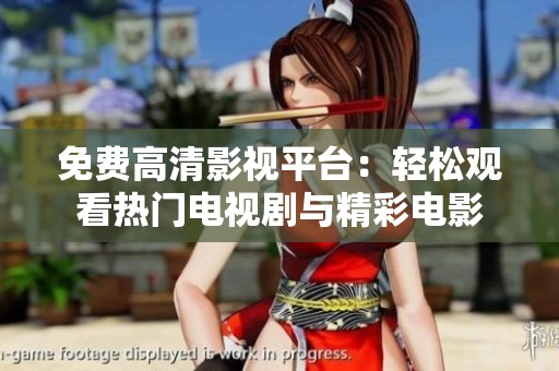 免费高清影视平台：轻松观看热门电视剧与精彩电影