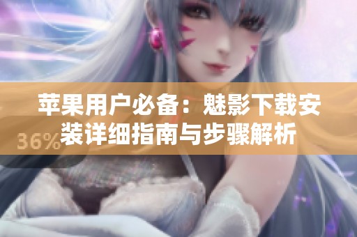 苹果用户必备：魅影下载安装详细指南与步骤解析