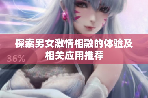 探索男女激情相融的体验及相关应用推荐