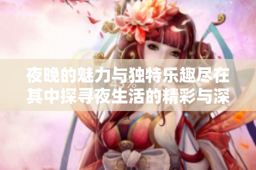 夜晚的魅力与独特乐趣尽在其中探寻夜生活的精彩与深度