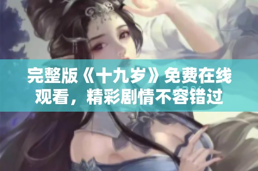 完整版《十九岁》免费在线观看，精彩剧情不容错过