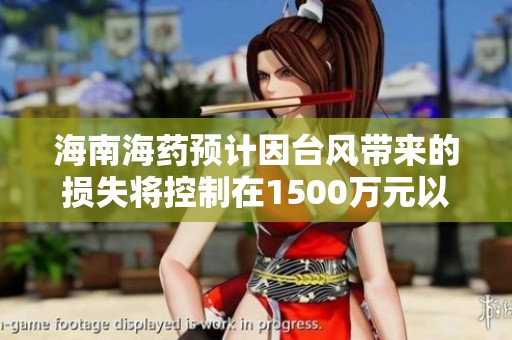 海南海药预计因台风带来的损失将控制在1500万元以内