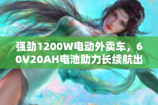 强劲1200W电动外卖车，60V20AH电池助力长续航出行体验