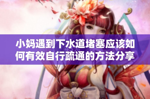 小妈遇到下水道堵塞应该如何有效自行疏通的方法分享
