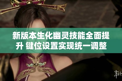 新版本生化幽灵技能全面提升 键位设置实现统一调整