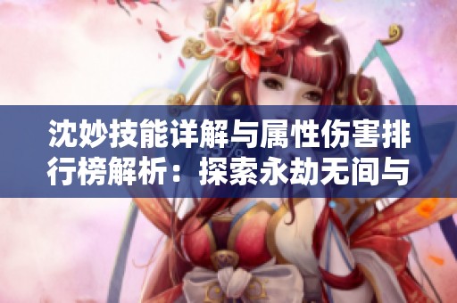 沈妙技能详解与属性伤害排行榜解析：探索永劫无间与花千骨手游主角的魅力
