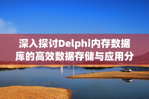 深入探讨Delphi内存数据库的高效数据存储与应用分析