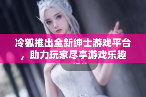 冷狐推出全新绅士游戏平台，助力玩家尽享游戏乐趣
