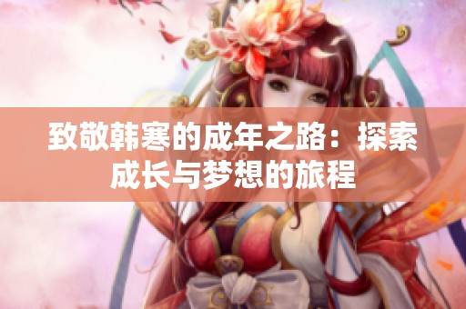 致敬韩寒的成年之路：探索成长与梦想的旅程