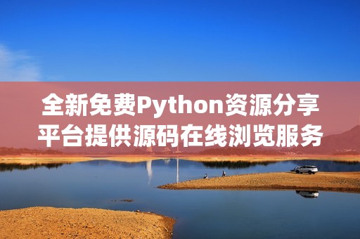 全新免费Python资源分享平台提供源码在线浏览服务