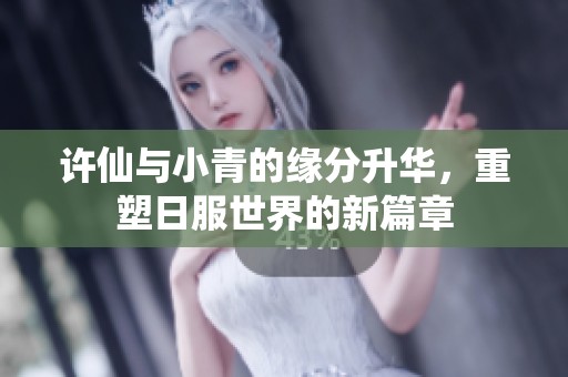 许仙与小青的缘分升华，重塑日服世界的新篇章