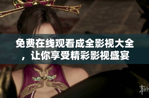 免费在线观看成全影视大全，让你享受精彩影视盛宴