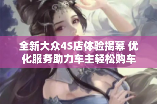 全新大众4S店体验揭幕 优化服务助力车主轻松购车