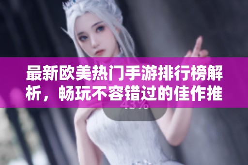 最新欧美热门手游排行榜解析，畅玩不容错过的佳作推荐