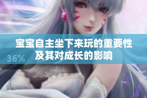 宝宝自主坐下来玩的重要性及其对成长的影响