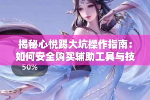 揭秘心悦踢大坑操作指南：如何安全购买辅助工具与技巧