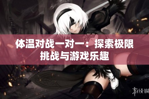 体温对战一对一：探索极限挑战与游戏乐趣