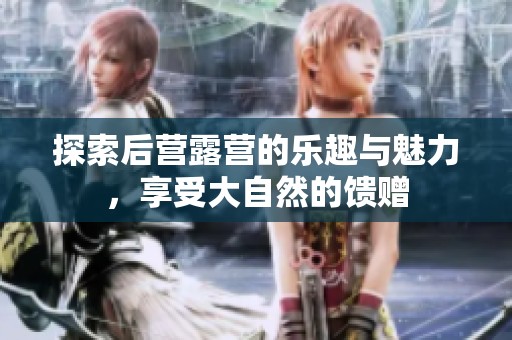 探索后营露营的乐趣与魅力，享受大自然的馈赠