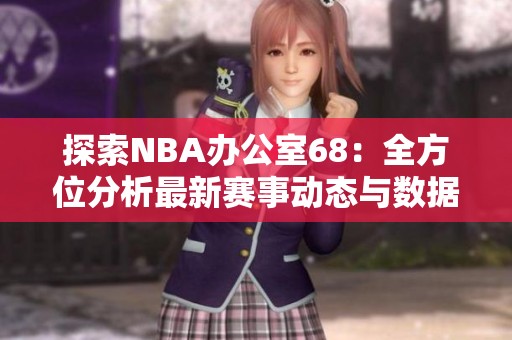 探索NBA办公室68：全方位分析最新赛事动态与数据
