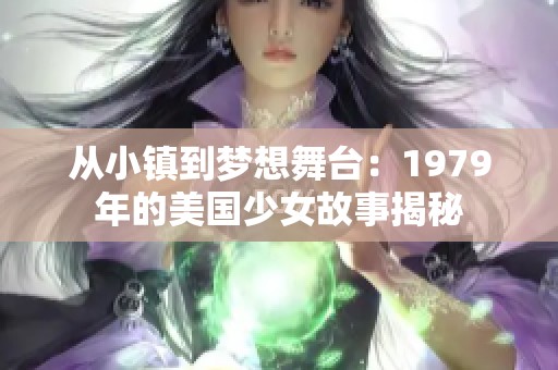从小镇到梦想舞台：1979年的美国少女故事揭秘