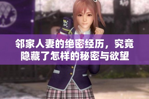 邻家人妻的绝密经历，究竟隐藏了怎样的秘密与欲望